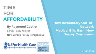 By Raymond Castro
Senior Policy Analyst
New Jersey Policy Perspective
TIME
FOR
AFFORDABILITY
How Involuntary Out-of-
Netwo...
