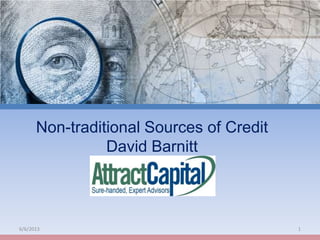 6/6/2013 1
Non-traditional Sources of Credit
David Barnitt
 