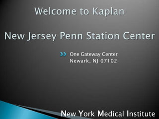 Welcome to KaplanNew Jersey Penn Station Center One Gateway Center  Newark, NJ 07102 NewYorkMedicalInstitute 
