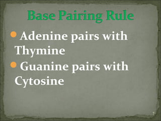 Adenine pairs with 
Thymine 
Guanine pairs with 
Cytosine 
7 
 