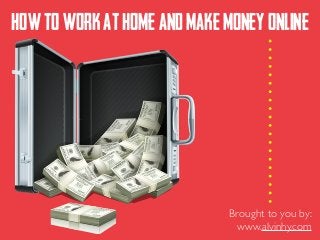 HOWTOWORKATHOMEANDMAKEMONEYONLINE
Brought to you by:	

www.alvinhy.com
 