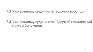 28
7.3 У цивільному судочинстві відсутня корупція.
7.4 У цивільному судочинстві відсутній неналежний
вплив з боку уряду.
 