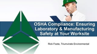 OSHA Compliance: Ensuring
Laboratory & Manufacturing
Safety at Your Worksite
Rick Foote, Triumvirate Environmental
 