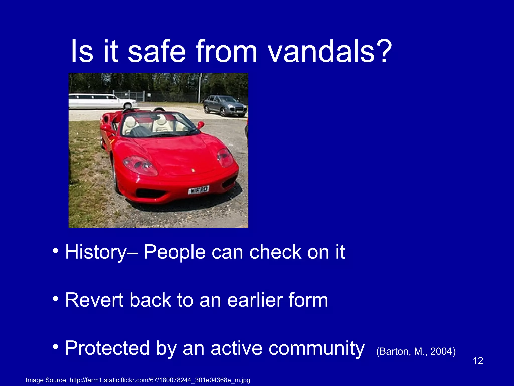Is it safe from vandals? History– People can check on it Revert back to an earlier form  Protected by an active community  (Barton, M., 2004) Image Source: http://farm1.static.flickr.com/67/180078244_301e04368e_m.jpg 