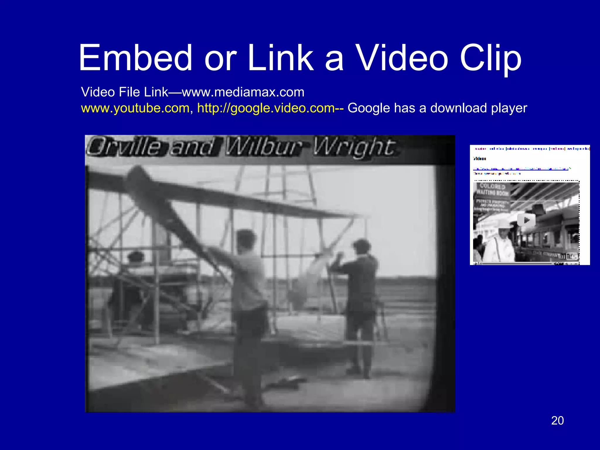 Embed or Link a Video Clip Video File Link—www.mediamax.com www.youtube.com ,  http://google.video.com--  Google has a download player  