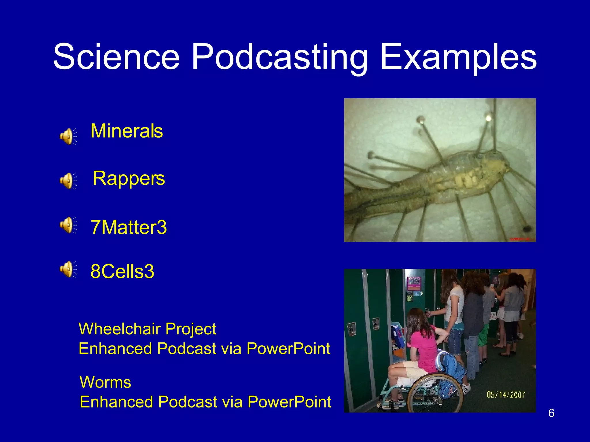 Science Podcasting Examples Minerals Rappers 7Matter3 8Cells3 Worms  Enhanced Podcast via PowerPoint Wheelchair Project  Enhanced Podcast via PowerPoint 