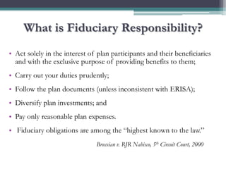 What is Fiduciary Responsibility?
• Act solely in the interest of plan participants and their beneficiaries
  and with the...