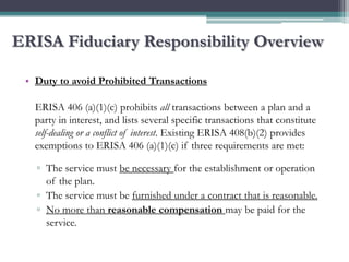 ERISA Fiduciary Responsibility Overview

 • Duty to avoid Prohibited Transactions

   ERISA 406 (a)(1)(c) prohibits all tr...
