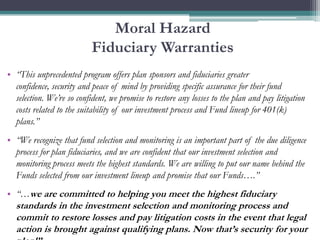 Moral Hazard
                           Fiduciary Warranties
• “This unprecedented program offers plan sponsors and fiduci...