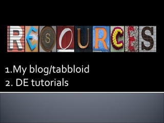 1.My blog/tabbloid 2. DE tutorials 