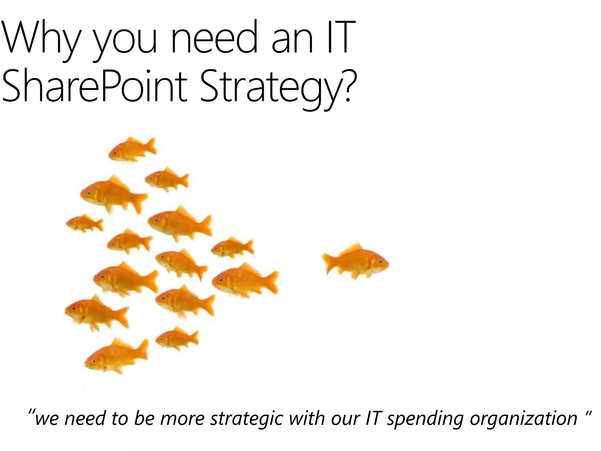 Why you need an IT
SharePoint Strategy?




 “we need to be more strategic with our IT spending organization ”
 
