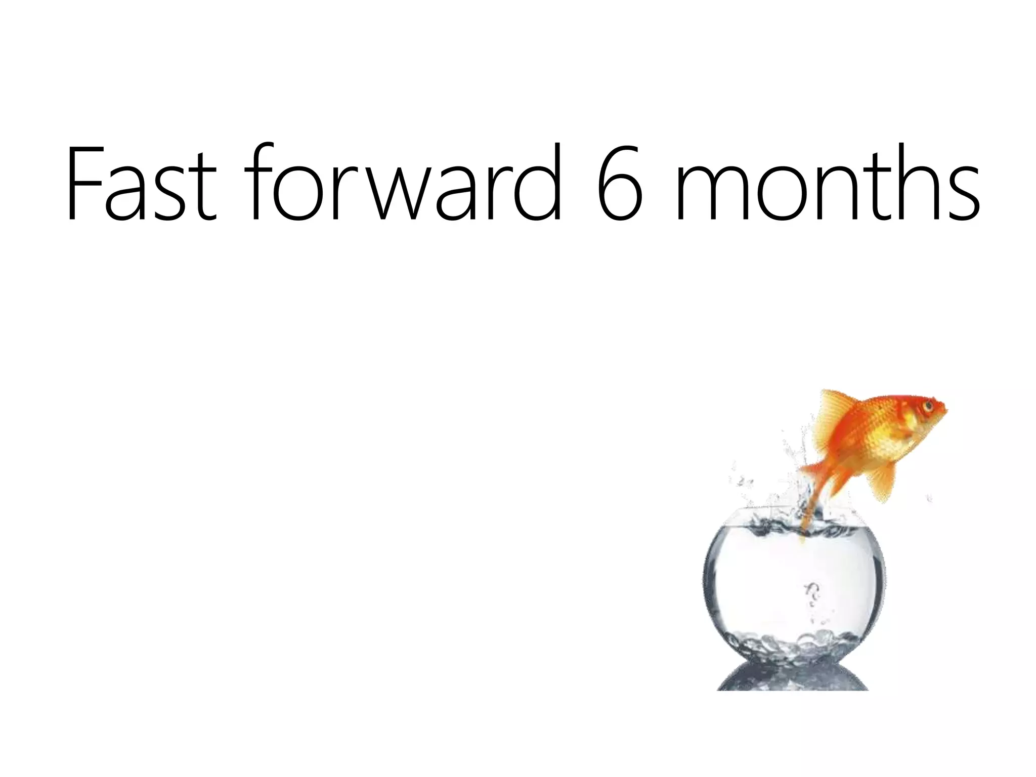 Fast forward 6 months
 