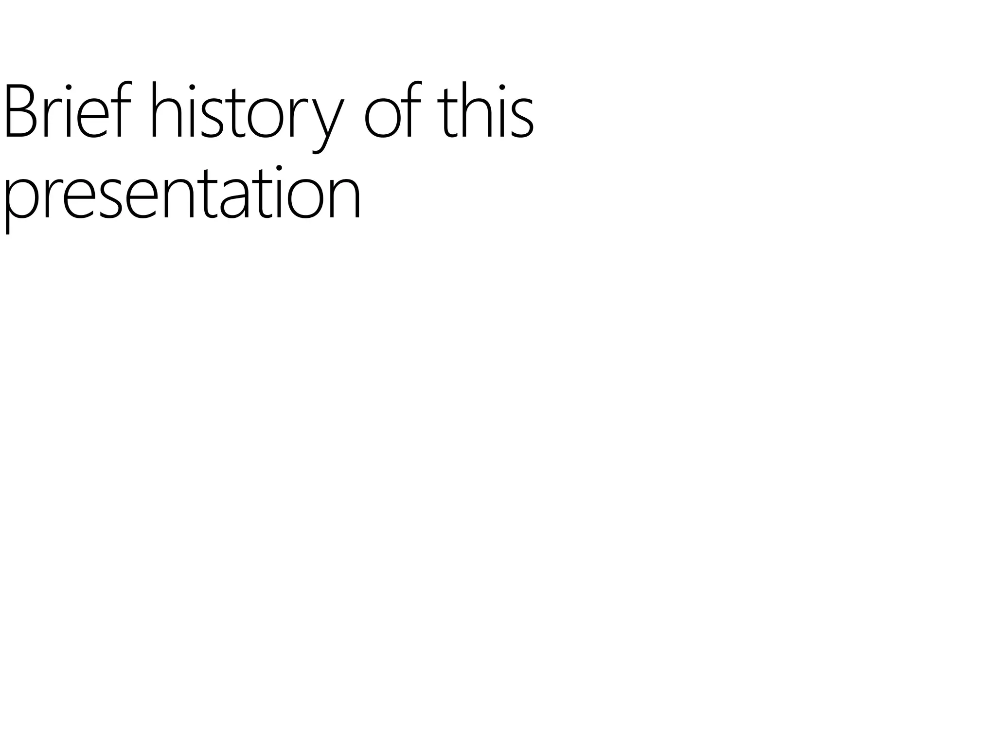 Brief history of this
presentation
 