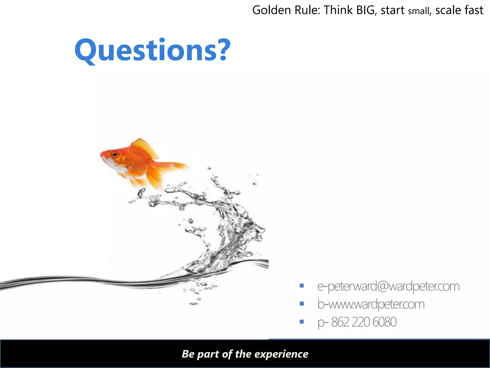 Golden Rule: Think BIG, start small, scale fast


Questions?




                             
                             
                             

      Be part of the experience
 