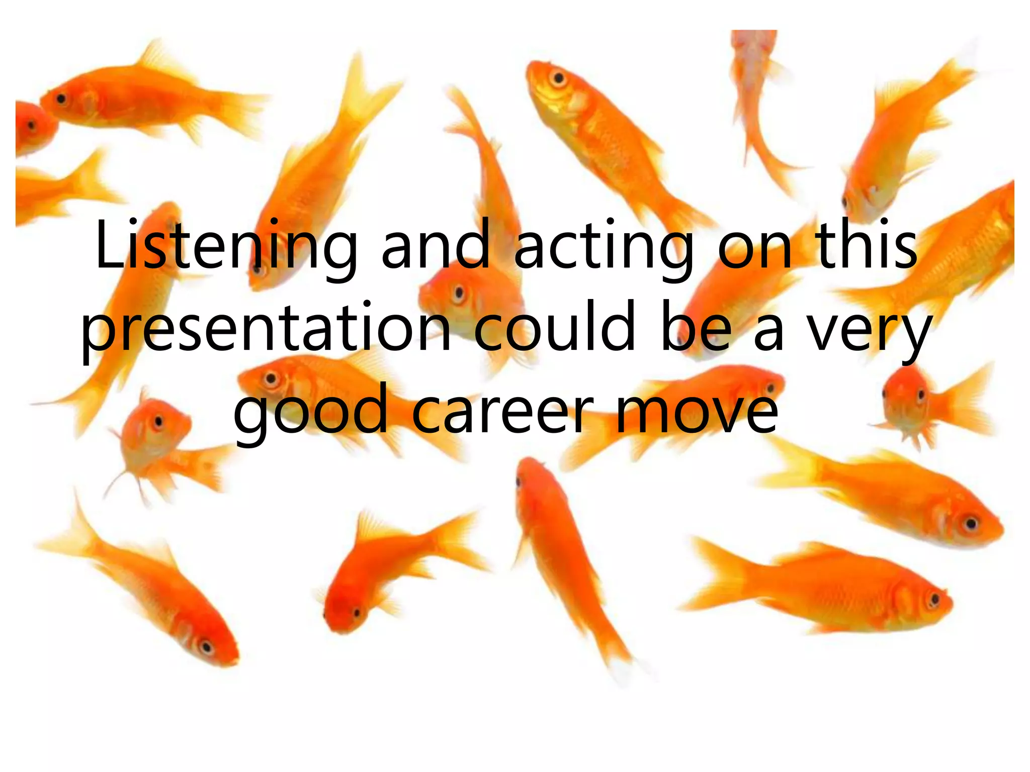 Listening and acting on this
presentation could be a very
     good career move
 