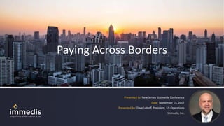 Paying Across Borders
Presented to: New Jersey Statewide Conference
Date: September 15, 2017
Presented by: Dave Leboff, President, US Operations
Immedis, Inc.
 