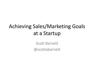 Achieving Sales/Marketing Goals at a Startup Scott Barnett @scottabarnett 