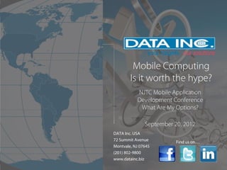 Mobile Computing
        Is it worth the hype?
           NJTC Mobile Application
           Development Conference
            What Are My Options?

               September 20, 2012
DATA Inc. USA
72 Summit Avenue          Find us on…
Montvale, NJ 07645
(201) 802-9800
www.datainc.biz        www.datainc.biz
 