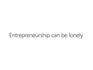 Entrepreneurship can be lonely.

 