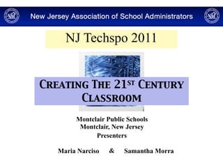NJ Techspo 2011


Creating The 21st Century
       Classroom
        Montclair Public Schools
         Montclair, New Jersey
              Presenters

   Maria Narciso   &    Samantha Morra
 