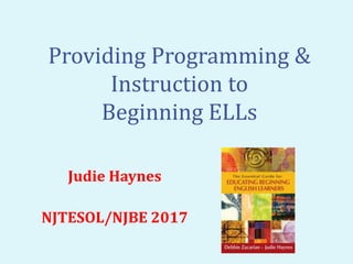 Providing Programming &
Instruction to
Beginning ELLs
Judie Haynes
NJTESOL/NJBE 2017
 