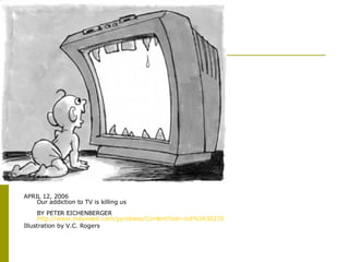 APRIL 12, 2006 Our addiction to TV is killing us BY PETER EICHENBERGER http:// www.indyweek.com/gyrobase/Content?oid =oid%3A30270   Illustration by V.C. Rogers  