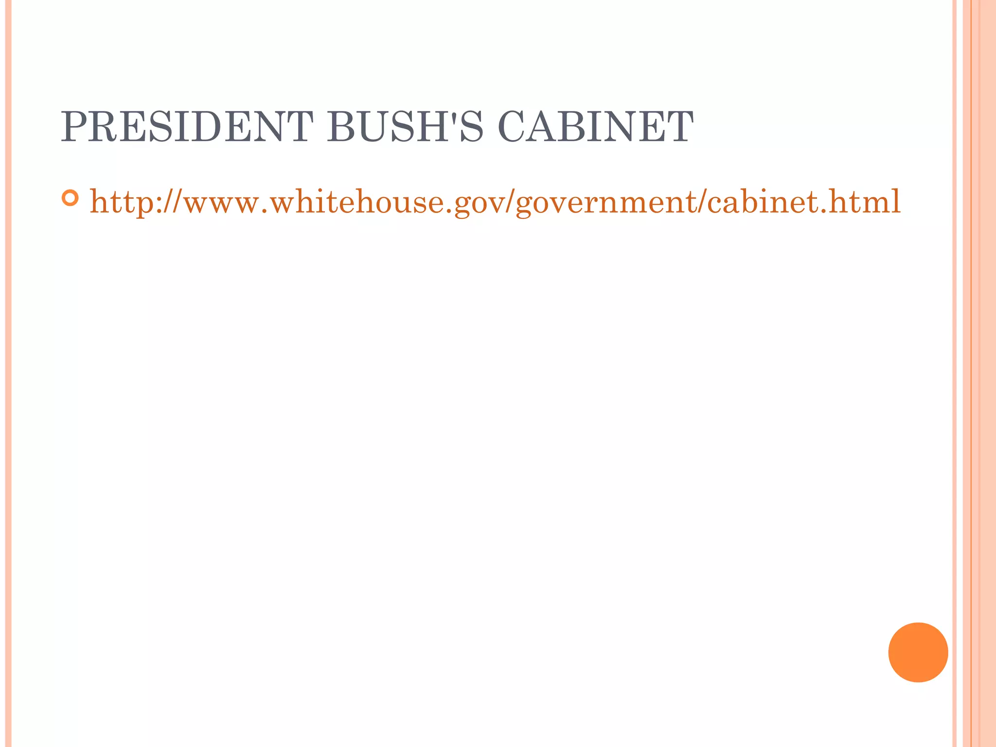 PRESIDENT BUSH'S CABINET
 http://www.whitehouse.gov/government/cabinet.html
 