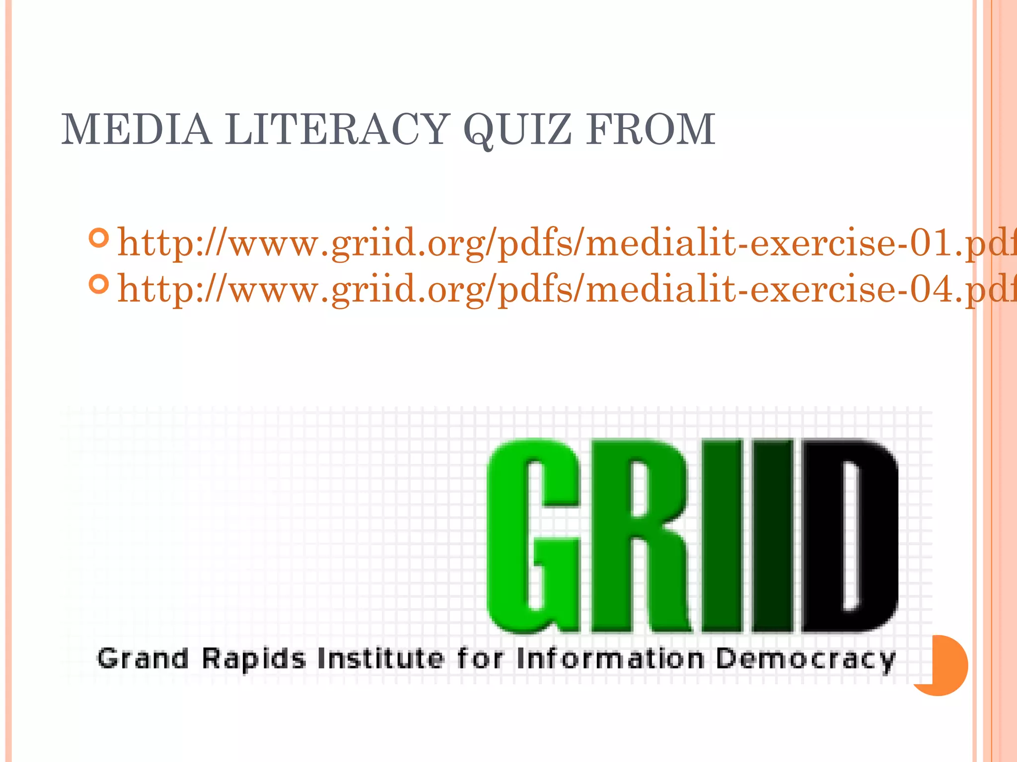 MEDIA LITERACY QUIZ FROM
 http://www.griid.org/pdfs/medialit-exercise-01.pdf
 http://www.griid.org/pdfs/medialit-exercise-04.pdf
 
