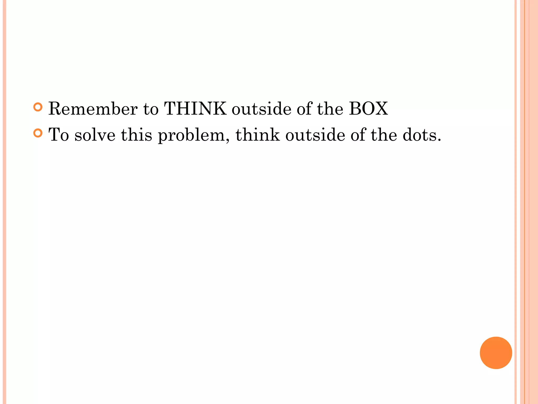  Remember to THINK outside of the BOX
 To solve this problem, think outside of the dots.
 