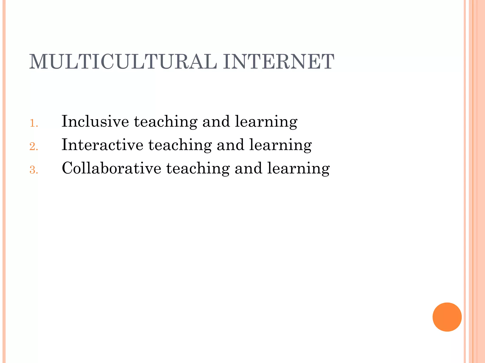 MULTICULTURAL INTERNET
1. Inclusive teaching and learning
2. Interactive teaching and learning
3. Collaborative teaching and learning
 