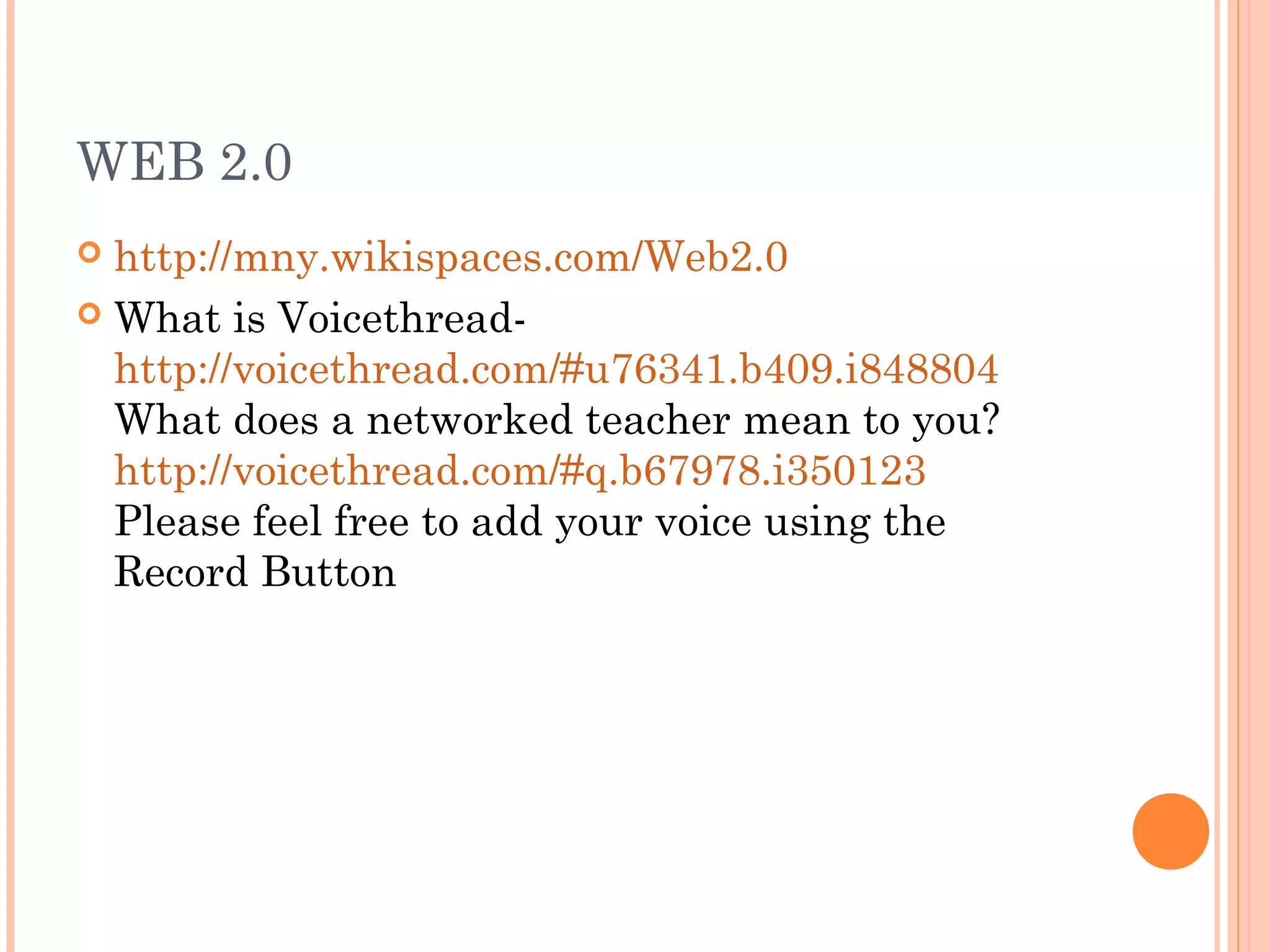  http://mny.wikispaces.com/Web2.0
 What is Voicethread-
http://voicethread.com/#u76341.b409.i848804
What does a networked teacher mean to you?
http://voicethread.com/#q.b67978.i350123
Please feel free to add your voice using the
Record Button
WEB 2.0
 