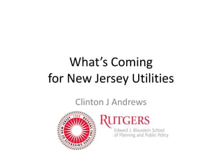 What’s Coming
for New Jersey Utilities
Clinton J Andrews
 