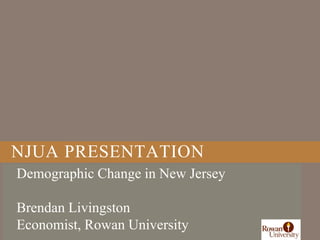 NJUA PRESENTATION
Demographic Change in New Jersey
Brendan Livingston
Economist, Rowan University
 
