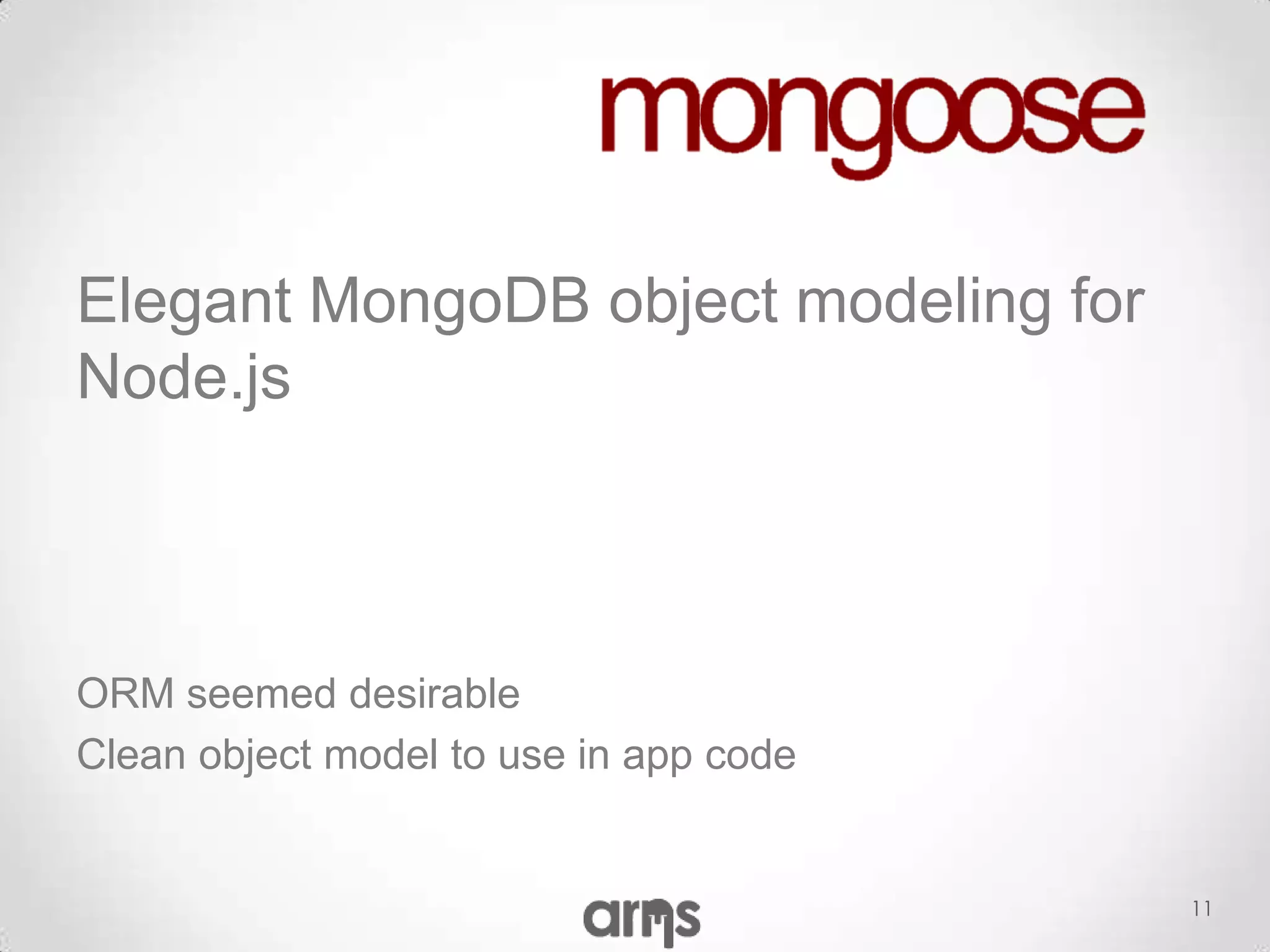 Elegant MongoDB object modeling for
Node.js



ORM seemed desirable
Clean object model to use in app code


                                        11
 