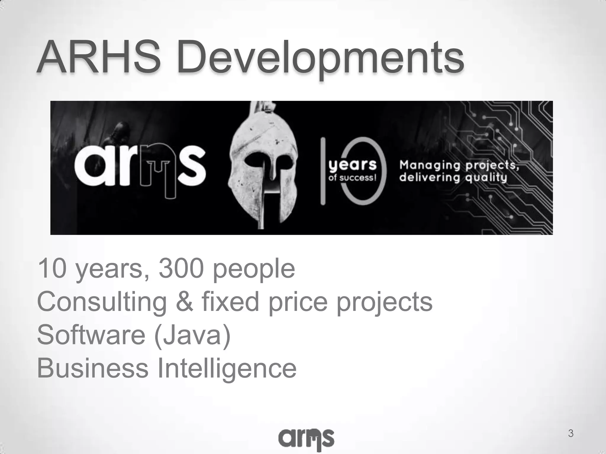 ARHS Developments



10 years, 300 people
Consulting & fixed price projects
Software (Java)
Business Intelligence

                                    3
 