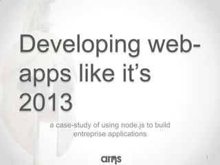 Developing web-
apps like it’s
2013
  a case-study of using node.js to build
         entreprise applications


                                           1
 