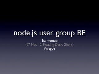 node.js user group BE
             1st meetup
   (07 Nov 12; Floating Desk, Ghent)
                #njugbe
 