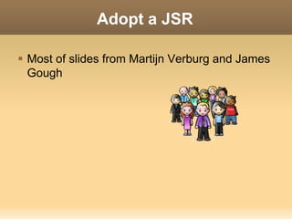 Adopt a JSR

 Most of slides from Martijn Verburg and James
  Gough
 