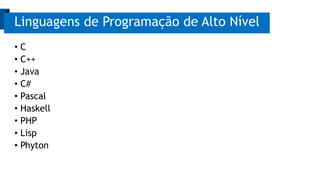 Linguagens de Programação de Alto Nível 
• C 
• C++ 
• Java 
• C# 
• Pascal 
• Haskell 
• PHP 
• Lisp 
• Phyton 
 