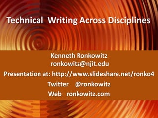 Technical Writing Across Disciplines
Kenneth Ronkowitz
ronkowitz@njit.edu
Presentation at: http://www.slideshare.net/ronko4
Twitter @ronkowitz
Web ronkowitz.com
 