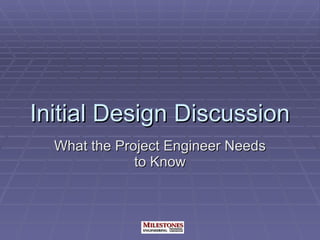 Initial Design Discussion What the Project Engineer Needs to Know 