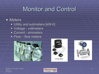 Monitor and Control Meters Utility and submeters [kW-h] Voltage - voltmeters Current - ammeters Flow – flow meters 