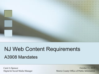 NJ Web Content Requirements
A3908 Mandates

Carol A Spencer                                           October 11, 2012
Digital & Social Media Manager   Morris County Office of Public Information
 