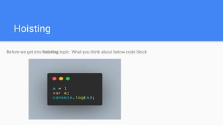 Hoisting
Before we get into hoisting topic. What you think about below code block
 