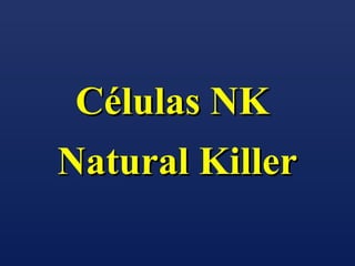 Células NK
Natural Killer
 