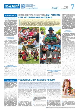 НАШ КРАЙ
№4(4)
12 – 25 августа 2016ЛЮДИ 7
Материалы полосы подготовили Светлана Пантелеймонова и Галина Гутовская
В БОГУСЛАВСКИЙ РАЙОН –
НА ПРАЗДНИК ВАРЕНИКОВ
ЧТО? Праздник вареников
ГДЕ? Усадьба зеленого ту-
ризма «Калиновый куст» с.
Дмитренки Богуславского
района Киевской области
КОГДА? 13 августа с 14.00
В программе – разнообра-
зные с пылу, с жару вареники,
приправленные веселой
музыкой, выступлениями
фольклорных коллективов,
местным колоритом. А также
– мастер-классы по приготов-
лению вареников, гончар-
ству, ложкарству, вышивке и
праздничная лотерея.
НА ХЕРСОНЩИНУ –
ЗА АРБУЗАМИ
ЧТО? Фестиваль «Украинс-
кий арбуз – сладкое чудо»
ГДЕ? Набережная города
Голая Пристань Херсонской
области
КОГДА? 13 августа
Херсонские арбузы – слад-
кий и сочный бренд этого ре-
гиона. Городок Голая При-
стань считается арбузной сто-
лицей Украины. На фестивале
планируется не только дегус-
тация ароматных арбузов, но
и выставка-ярмарка народ-
ных умельцев, мастер-классы
по карвингу (резьбе по арбу-
зам), конкурсы, концертная
программа. Одна из «фишек»
фестиваля – традиционный
конкурс самых крупных бах-
чевых. Так, рекордсменом
прошлых лет стал херсонский
арбуз-гигант, «потянувший»
на целых 43,1 кг.
ПОД ПОЛТАВУ –
НА СОРОЧИНСКУЮ ЯРМАРКУ
ЧТО? Сорочинская ярмарка
ГДЕ?Торговаяплощадьвс.Ве-
ликиеСорочинцыМиргородско-
горайонаПолтавскойобласти
КОГДА? 16-21 августа
Знаменитая «гоголевская»
Сорочинская ярмарка – одна
из наиболее масштабных и ко-
лоритных национальных яр-
марок в Украине. Сюда съез-
жаются торговать, покупать и
проникнуться уникальной ат-
мосферой посетители изо всех
уголковнашейстраны,атакже
из Молдовы, Беларуси, Грузии,
Польши, Германии. Ежегодно
она принимает до миллиона
посетителей. Нынешняя яр-
марка посвящена 25-й годов-
щине независимости Украины
и проходит под девизом
«Расцветает ярмарка – цветет
Украина!». В программе –
выступления на пяти сценах
фольклорных коллективов и
современных музыкантов, ку-
линарные, ремесленные, гон-
чарные и другие мастер- клас-
сы, театральные постановки
по мотивам произведений Го-
голя. «Фишками» ярмарки
обещают стать праздники са-
ла,тыквы,вергуна,вареников,
галушек и, конечно, борща.
Организаторы планируют
также показать настоящий
украинский свадебный обряд.
В КАМЕНЦЕ – ИСТОРИЧЕСКАЯ
РЕКОНСТРУКЦИЯ
ЧТО? Международный Фес-
тиваль военно-исторической
реконструкции «Последняя
столица УНР»
ГДЕ? Старый город и Кре-
пость г. Каменец-Подольско-
го Хмельницкой области
КОГДА? 20-21 августа
Героическому периоду горо-
да Каменец-Подольского, став-
шего в 1919 году временной
столицей Украинской Народ-
нойРеспублики,посвященаво-
енно-историческая рекон-
струкция «Последняя столица».
В программе – батально-исто-
рические действа, насыщен-
ные узнаваемыми, подлинны-
ми деталями того времени.
В СТОЛИЦЕ –
ВОЕННЫЙ ПАРАД
ЧТО? Военный парад и дру-
гие праздничные меропри-
ятия, посвященные Дню не-
зависимости
ГДЕ? Крещатик, Подол, Ан-
дреевский спуск, Софиевская
площадь в Киеве
КОГДА? 24 августа
24 августа по всей стране –
торжественные мероприятия к
25-й годовщине независимос-
тиУкраины.Встолицесостоит-
ся военный парад. По Креща-
тикупройдутсводныеколонны
Вооруженных Сил Украины,
Нацгвардии, погранслужбы,
около 200 единиц военной тех-
ники, в том числе нового об-
разца. После военного парада
по Крещатику и Майдану про-
следует Шествие непокорен-
ных – ветераны и участники
АТО, члены семей погибших
героев, волонтеры.
Также в этот день в столице
состоится уже ставший тради-
ционным благотворительный
забег в вышиванках, в котором
будутучаствоватьлюдиразных
возрастных категорий. Кроме
того, на Андреевском спуске и
на аллеях парка Владимирская
горка пройдет выставка-яр-
марка авторской, художествен-
ной, сувенирной продукции,
декоративно-прикладного и
изобразительного искусства.
Ассоциация арт-галерей
Украины совместно с обще-
ственными организациями,
мастерами и любителями Ан-
дреевского спуска готовят на-
сыщенную культурно-художе-
ственную программу.
Август – один из самых чарующих и щедрых месяцев в году. Именно в это время мож-
но успеть насладиться всеми прелестями уходящего лета и получить массу впечатле-
ний, которые будут вдохновлять и поддерживать еще много месяцев. Даже если с
отпуском этим летом по каким-то причинам не сложилось, можно получить заряд
бодрости и уйму позитивных эмоций, устроив себе небольшое путешествие на выход-
ные. Вот лишь несколько адресов, на которые стоит обратить внимание.
ПУТЕВОДИТЕЛЬ ПО АВГУСТУ: КАК УСТРОИТЬ
СЕБЕ НЕЗАБЫВАЕМЫЕ ВЫХОДНЫЕ
ЯРМАРКИ КРАСКИ
1Более «леворуко» южное
полушарие Земли. В Во-
сточной Европе, Южной и
Юго-Восточной Азии встре-
чается больше левшей, чем в
других странах мира.
2Левши – люди с более раз-
витым правым полуша-
рием мозга, отвечающим за
творчество и эмоции. Психо-
логи уверены, что левши об-
ладают сильным характером
и мощным творческим по-
тенциалом. В пользу этой
версии говорит и солидный
список известных людей,
имеющих ведущую левую ру-
ку. Это Юлий Цезарь и Алек-
сандр Македонский, Наполе-
он Бонапарт и Жанна д'Арк,
Микеланджело и Леонардо да
Винчи, Бетховен и Марк
Твен, Альберт Эйнштейн и
Бенджамин Франклин. Но
чтоэтомытолькоопрошлом?
Президенты Барак Обама,
Билл Клинтон, актеры и
музыканты Пол Маккартни,
Брюс Уиллис, Анджелина
Джоли, футболисты Пеле,
Марадона, украинцы Олег
Блохин, Валерий Лобановс-
кий – левши, и этот список
далеко не полон.
3В спорте леворукость и ле-
воногость дают преиму-
щество: это и нестандарт-
ность позиций, которые неу-
добны для соперника, и воз-
можность чуть быстрее реа-
гировать. 40% золотых меда-
лей в боксе завоевали именно
леворукие спортсмены.
4У многих левшей хорошие
музыкальные способ-
ности и абсолютный слух.
5Левши пользуются правой
рукой гораздо чаще, чем
правши — левой.
6Мужчины имеют ведущую
левую руку чаще, чем жен-
щины.
7По данным зарубежных
исследователей, среди тех,
кто получил специальное об-
разование, мужчины-левши
на 15% богаче мужчин-прав-
шей, а среди получивших
высшее образование муж-
чины-левши богаче правшей
на 26%. У женщин законо-
мерности между заработком
и леворукостью не обнару-
жены.
8Вероятность рождения ре-
бенка-левши, если оба ро-
дителя правши, – всего 2%.
Если один из родителей – лев-
ша, вероятность повышается
до 17%, у обоих леворуких
родителей дети-левши появ-
ляются в 46% случаев.
9Ребенок, родившейся у
40-летней женщины, го-
раздо чаще оказывается лев-
шой, чем малыш 20-летней
мамы.
13 августа вот уже более 20 лет в мире отмечается Международный день левшей. Он появился по
инициативе Британского клуба левшей, чтобы защитить интересы тех, кто наделен такой особен-
ностью. Ведь стремление переучивать леворуких школьников, до сих пор распространенное в
ряде стран, ухудшает здоровье, приводит к излишним стрессам и снижает успеваемость. Да и
производители товаров и услуг зачастую не учитывают потребности левшей, которых в мире на-
считывается не менее 10%. Мы собрали самые интересные факты об этих людях.
9 УДИВИТЕЛЬНЫХ ФАКТОВ О ЛЕВШАХИНТЕРЕСНО
 