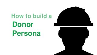Donor
Persona
How to build a
 