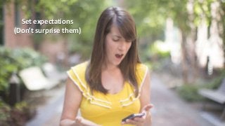 Set expectations
(Don’t surprise them)
 