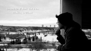 Understand their decision
making process
 