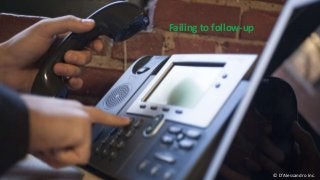 Failing to follow-up
© D’Alessandro Inc.
 